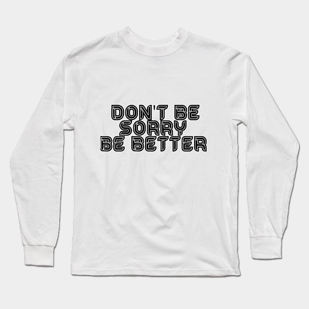 DON'T BE SORRY, BE BETTER Long Sleeve T-Shirt by ArkiLart Design